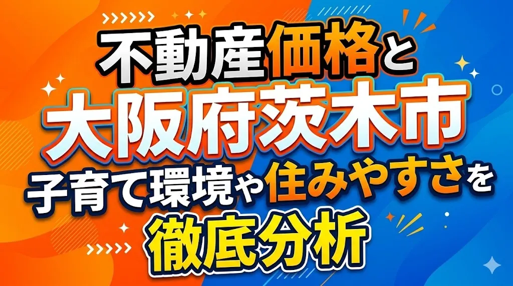 不動産価格と大阪府茨木市の子育て環境や住みやすさを徹底分析